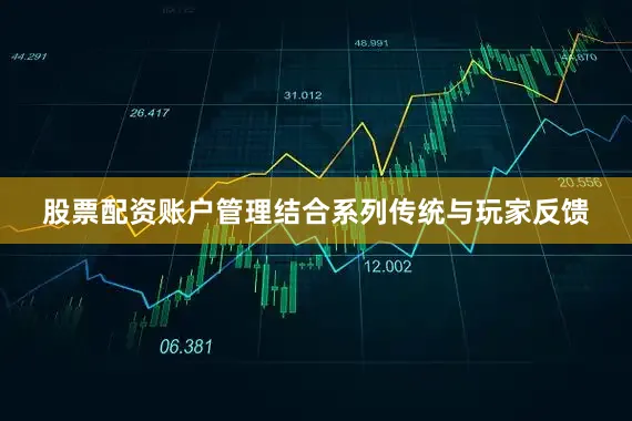 股票配资账户管理结合系列传统与玩家反馈