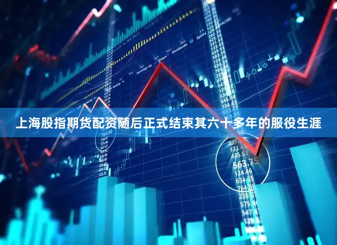 上海股指期货配资随后正式结束其六十多年的服役生涯