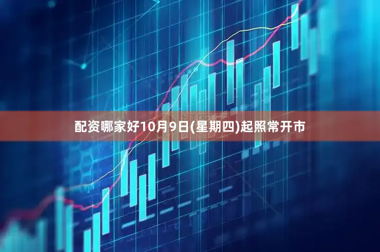 配资哪家好10月9日(星期四)起照常开市