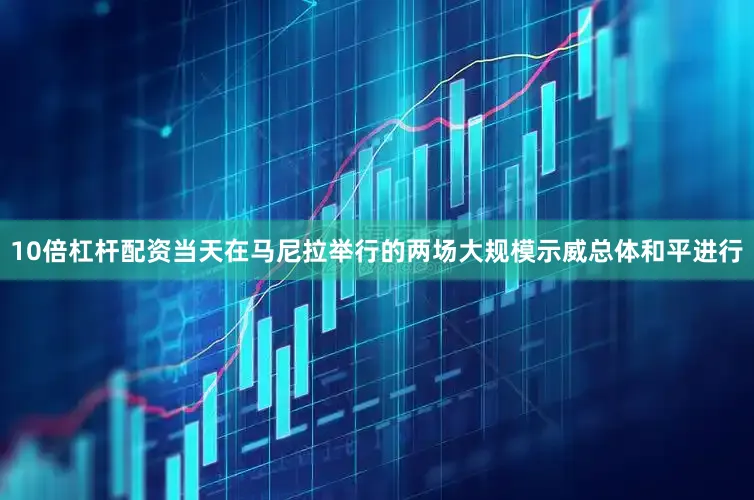 10倍杠杆配资当天在马尼拉举行的两场大规模示威总体和平进行