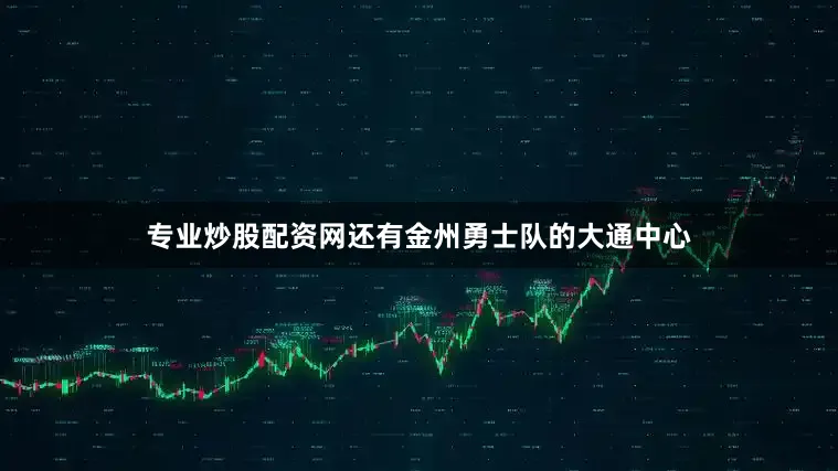 专业炒股配资网还有金州勇士队的大通中心