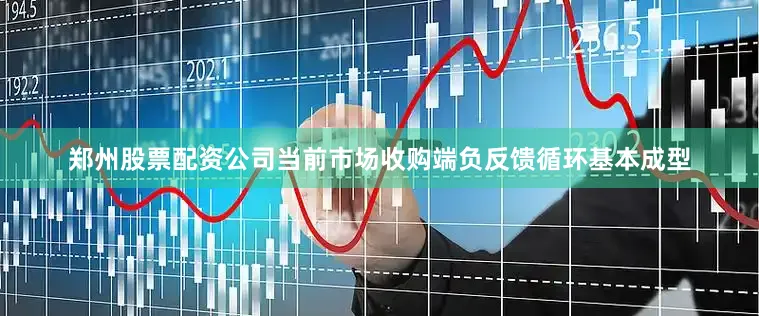 郑州股票配资公司当前市场收购端负反馈循环基本成型