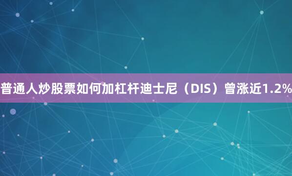 普通人炒股票如何加杠杆迪士尼（DIS）曾涨近1.2%