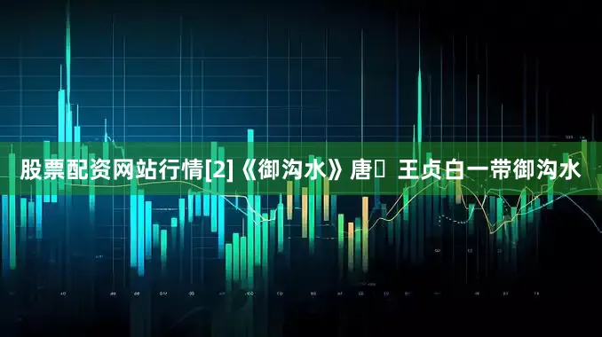 股票配资网站行情[2]《御沟水》唐・王贞白一带御沟水