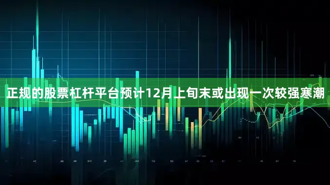 正规的股票杠杆平台预计12月上旬末或出现一次较强寒潮