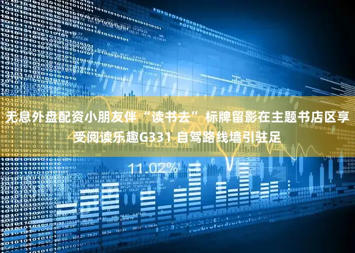 无息外盘配资小朋友伴 “读书去” 标牌留影在主题书店区享受阅读乐趣G331 自驾路线墙引驻足
