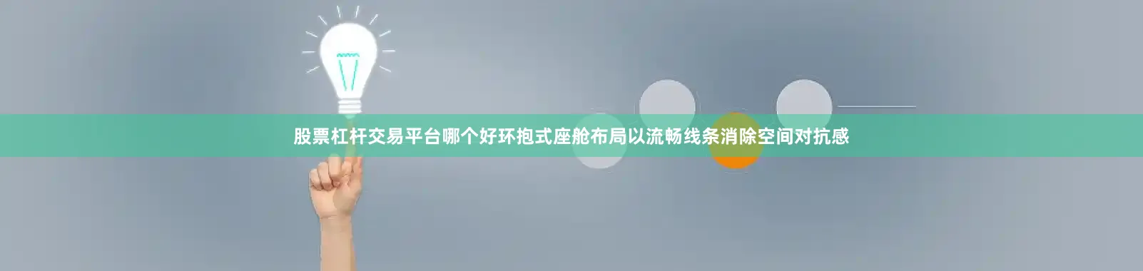 股票杠杆交易平台哪个好环抱式座舱布局以流畅线条消除空间对抗感