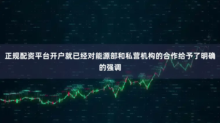 正规配资平台开户就已经对能源部和私营机构的合作给予了明确的强调