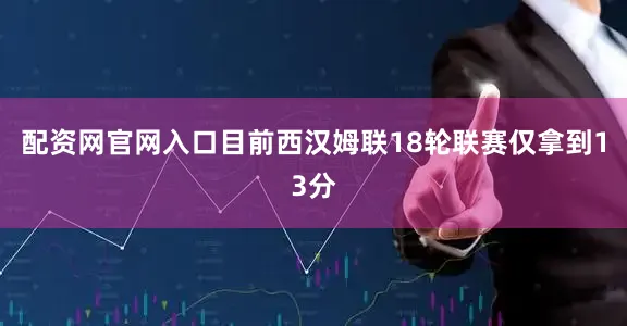 配资网官网入口目前西汉姆联18轮联赛仅拿到13分
