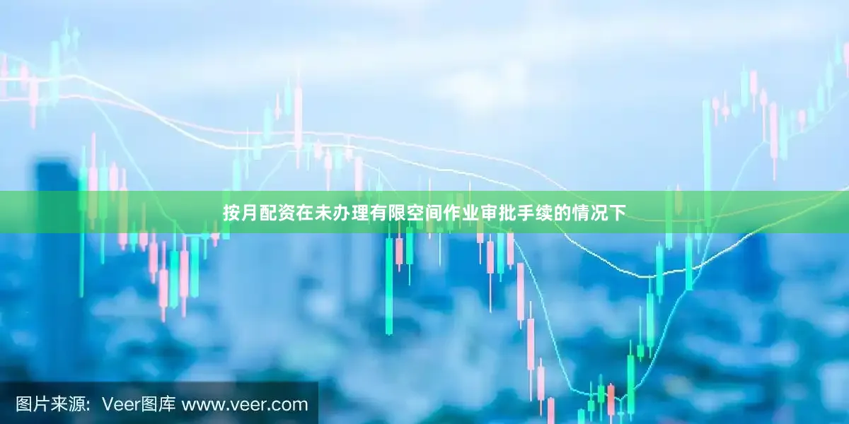 按月配资在未办理有限空间作业审批手续的情况下