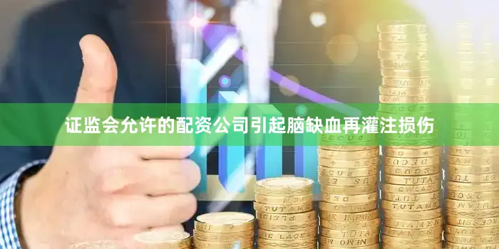证监会允许的配资公司引起脑缺血再灌注损伤