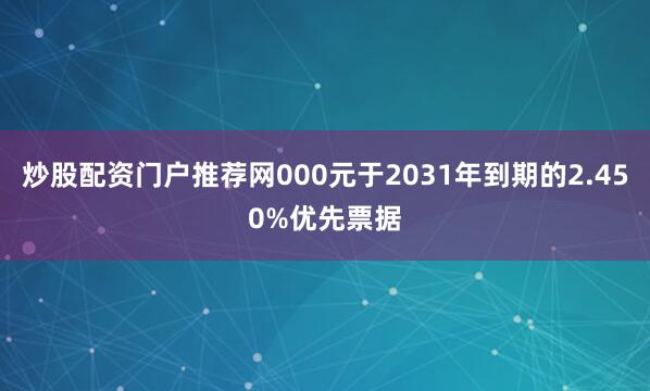 炒股配资门户推荐网000元于2031年到期的2.450%优先票据